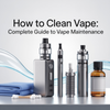 How to Clean Vape: Complete Guide to Vape Maintenance