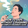 How to Vape Without Coughing: A Complete Beginner's Guide